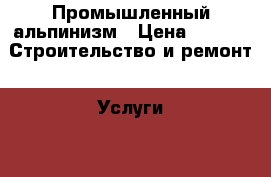 Промышленный альпинизм › Цена ­ 100 -  Строительство и ремонт » Услуги   